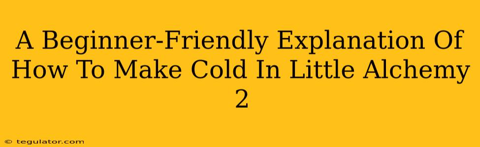 A Beginner-Friendly Explanation Of How To Make Cold In Little Alchemy 2