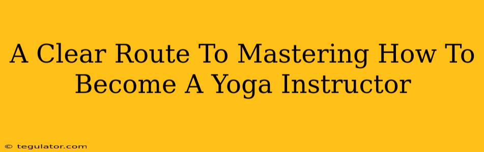 A Clear Route To Mastering How To Become A Yoga Instructor