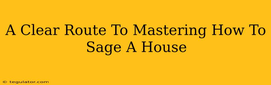 A Clear Route To Mastering How To Sage A House