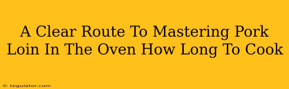 A Clear Route To Mastering Pork Loin In The Oven How Long To Cook