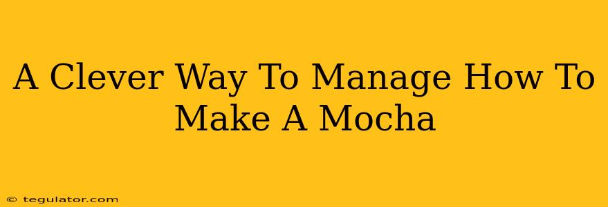 A Clever Way To Manage How To Make A Mocha