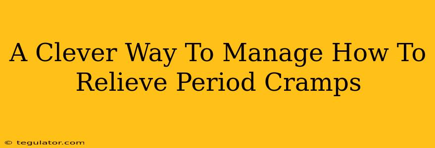 A Clever Way To Manage How To Relieve Period Cramps