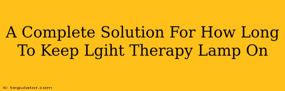 A Complete Solution For How Long To Keep Lgiht Therapy Lamp On