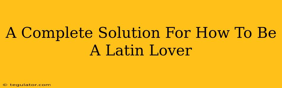 A Complete Solution For How To Be A Latin Lover