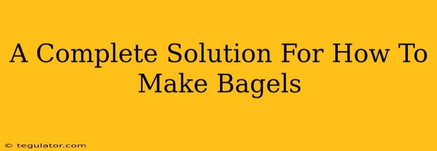 A Complete Solution For How To Make Bagels