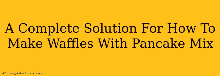 A Complete Solution For How To Make Waffles With Pancake Mix