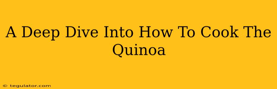 A Deep Dive Into How To Cook The Quinoa