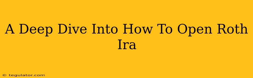 A Deep Dive Into How To Open Roth Ira