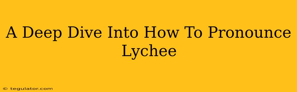 A Deep Dive Into How To Pronounce Lychee