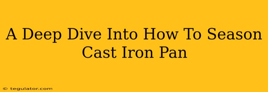 A Deep Dive Into How To Season Cast Iron Pan