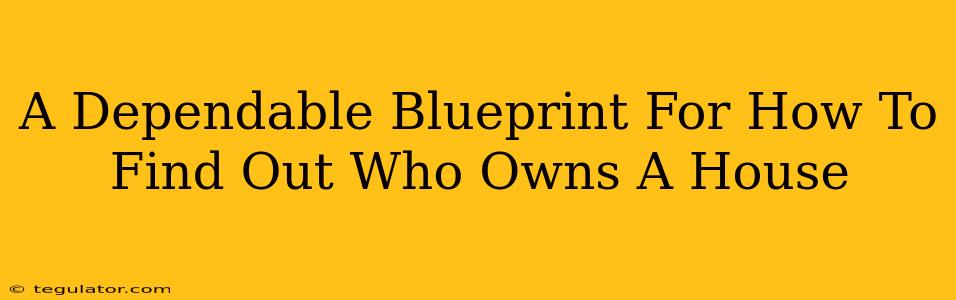 A Dependable Blueprint For How To Find Out Who Owns A House