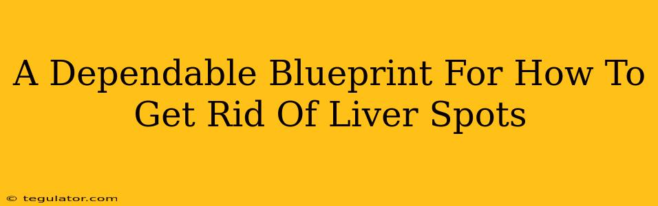 A Dependable Blueprint For How To Get Rid Of Liver Spots