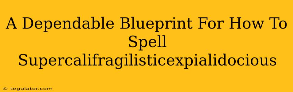 A Dependable Blueprint For How To Spell Supercalifragilisticexpialidocious