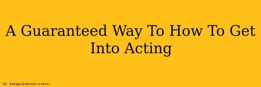 A Guaranteed Way To How To Get Into Acting