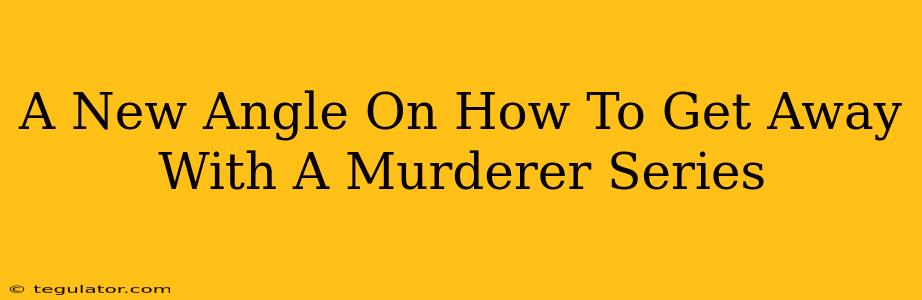 A New Angle On How To Get Away With A Murderer Series