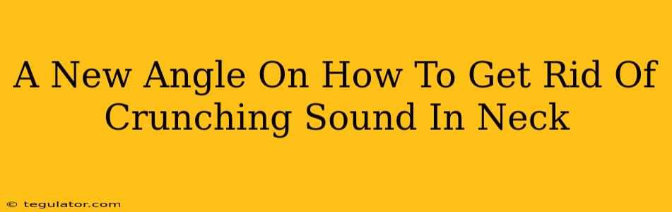 A New Angle On How To Get Rid Of Crunching Sound In Neck