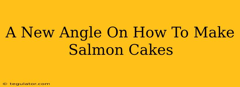 A New Angle On How To Make Salmon Cakes