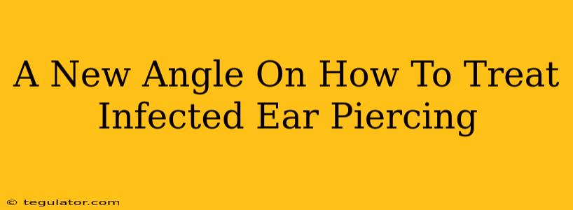 A New Angle On How To Treat Infected Ear Piercing