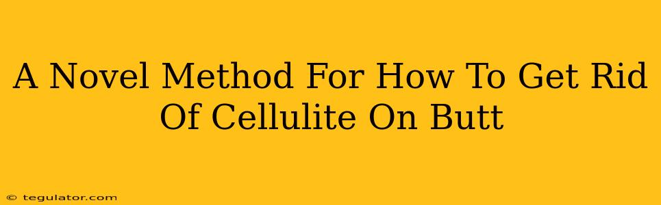 A Novel Method For How To Get Rid Of Cellulite On Butt