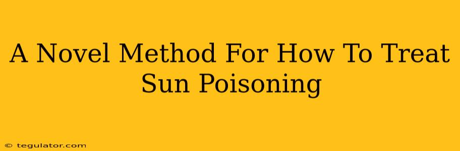 A Novel Method For How To Treat Sun Poisoning