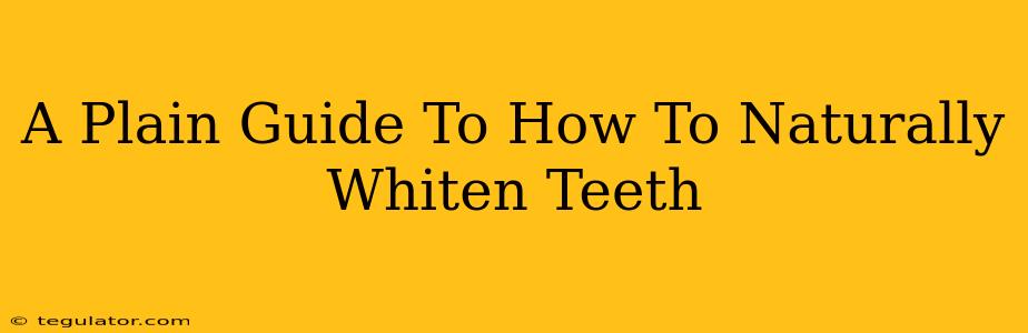 A Plain Guide To How To Naturally Whiten Teeth