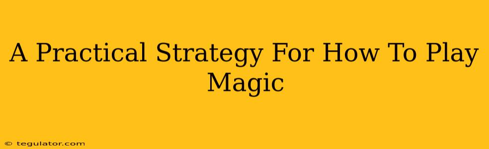 A Practical Strategy For How To Play Magic