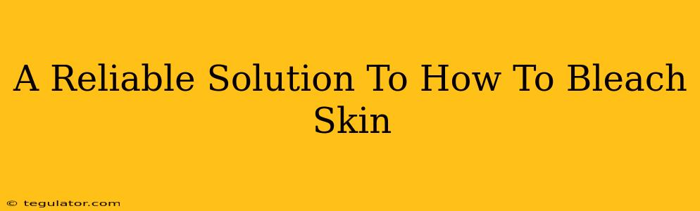 A Reliable Solution To How To Bleach Skin