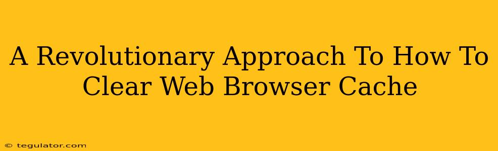 A Revolutionary Approach To How To Clear Web Browser Cache