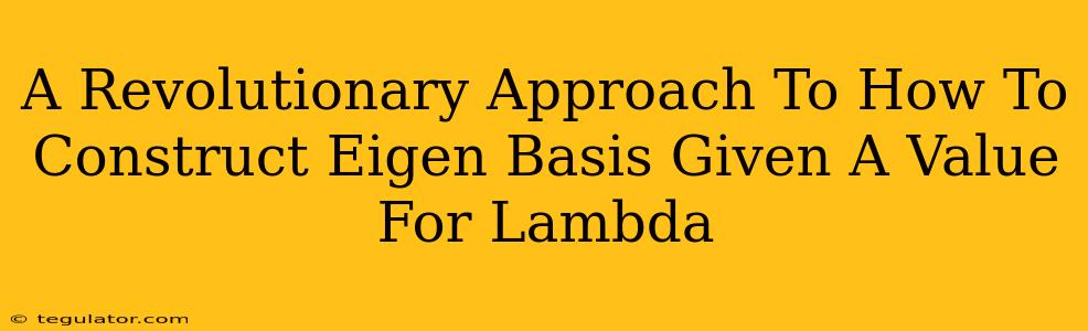 A Revolutionary Approach To How To Construct Eigen Basis Given A Value For Lambda