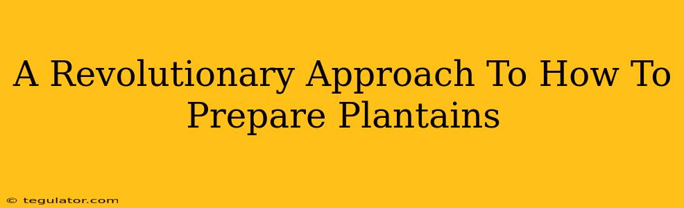 A Revolutionary Approach To How To Prepare Plantains