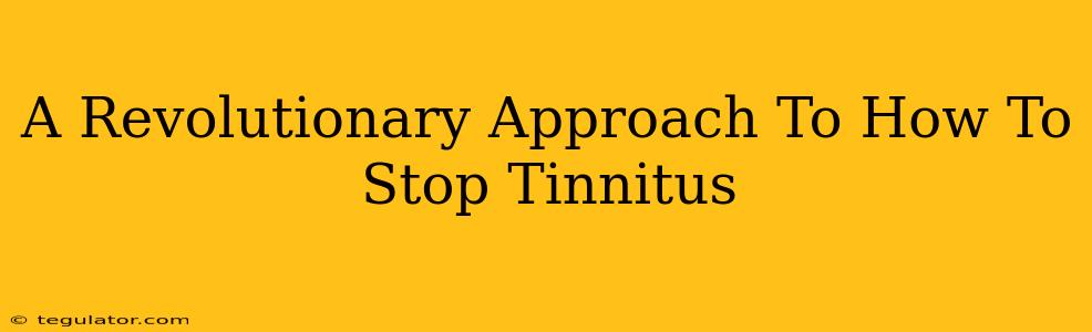 A Revolutionary Approach To How To Stop Tinnitus