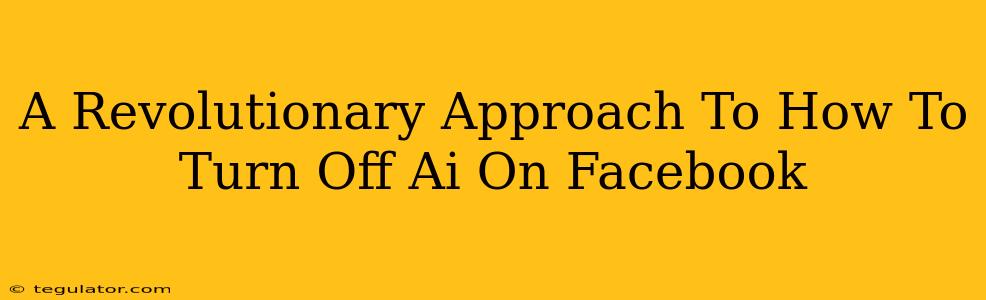 A Revolutionary Approach To How To Turn Off Ai On Facebook