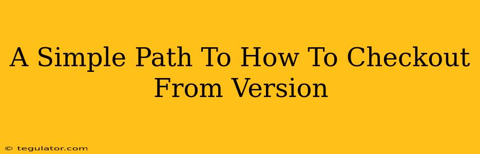 A Simple Path To How To Checkout From Version