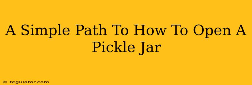 A Simple Path To How To Open A Pickle Jar