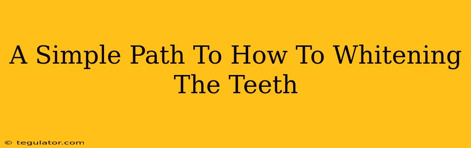 A Simple Path To How To Whitening The Teeth