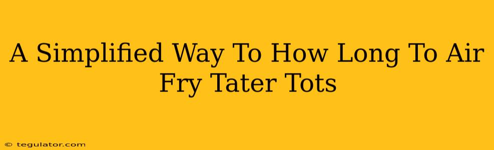 A Simplified Way To How Long To Air Fry Tater Tots