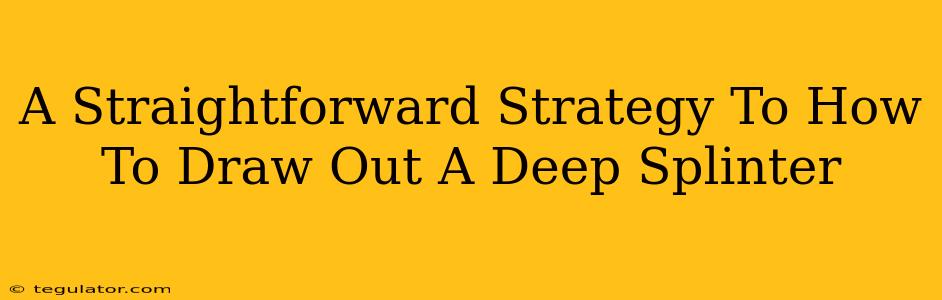 A Straightforward Strategy To How To Draw Out A Deep Splinter