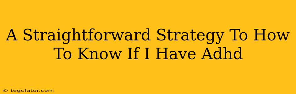 A Straightforward Strategy To How To Know If I Have Adhd