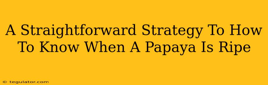 A Straightforward Strategy To How To Know When A Papaya Is Ripe