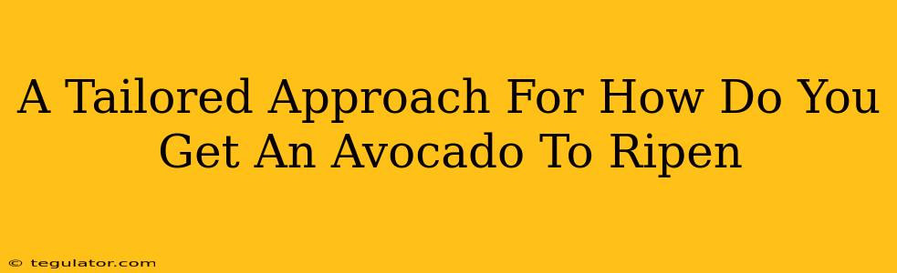 A Tailored Approach For How Do You Get An Avocado To Ripen