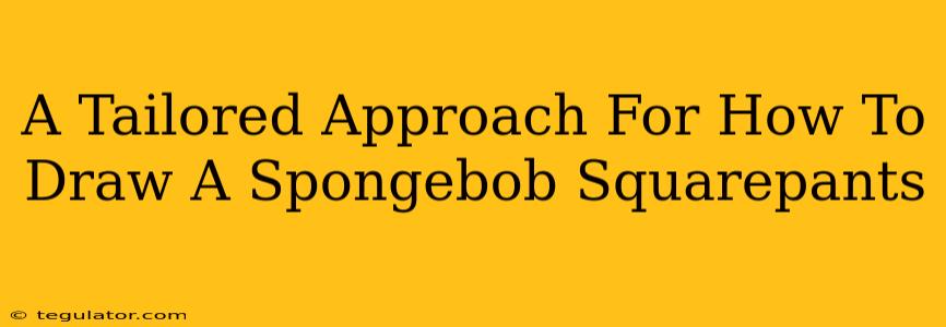 A Tailored Approach For How To Draw A Spongebob Squarepants