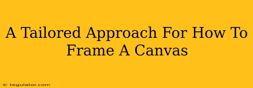 A Tailored Approach For How To Frame A Canvas