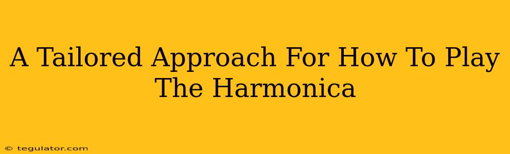 A Tailored Approach For How To Play The Harmonica