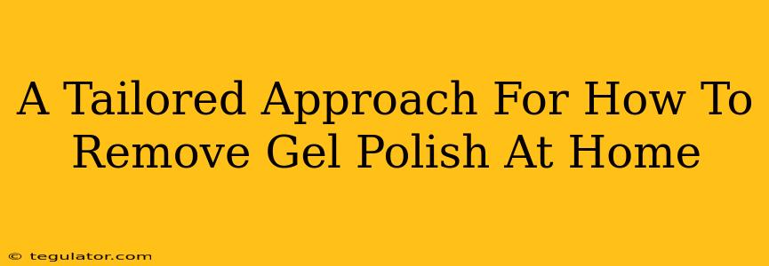 A Tailored Approach For How To Remove Gel Polish At Home