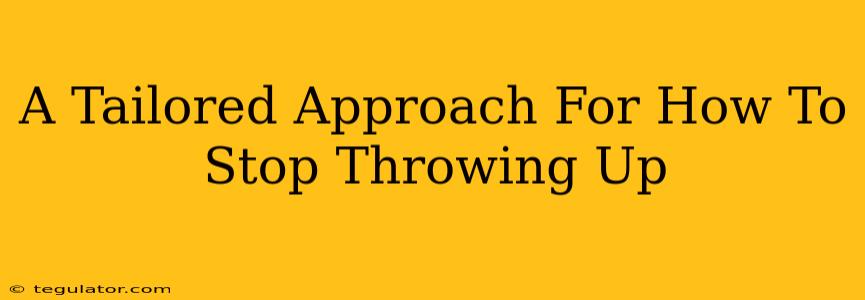 A Tailored Approach For How To Stop Throwing Up