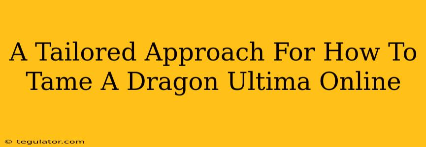 A Tailored Approach For How To Tame A Dragon Ultima Online