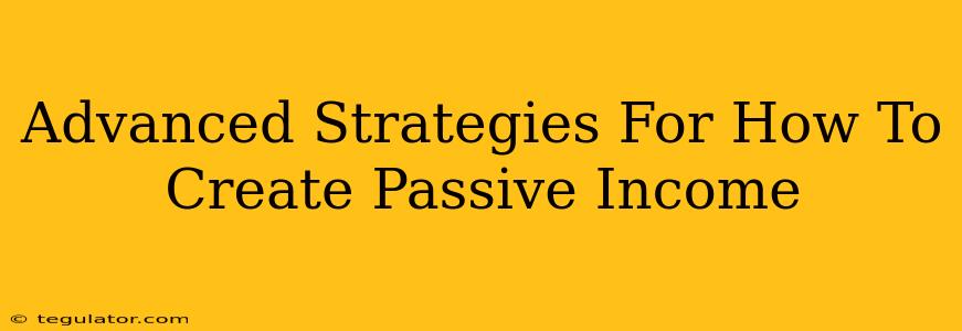 Advanced Strategies For How To Create Passive Income