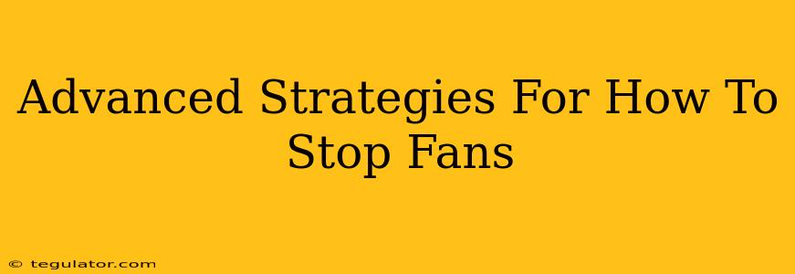 Advanced Strategies For How To Stop Fans