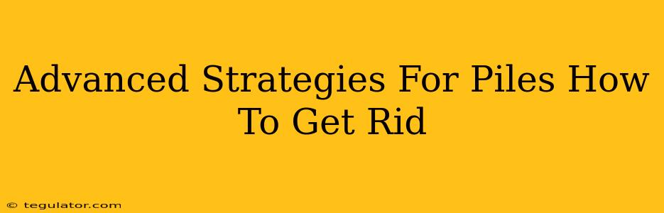 Advanced Strategies For Piles How To Get Rid