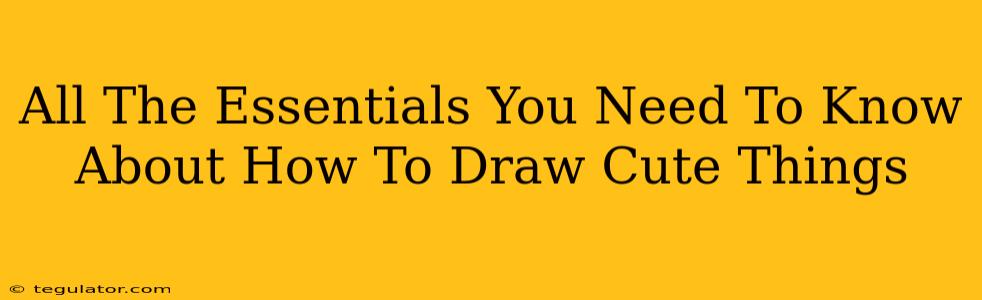 All The Essentials You Need To Know About How To Draw Cute Things